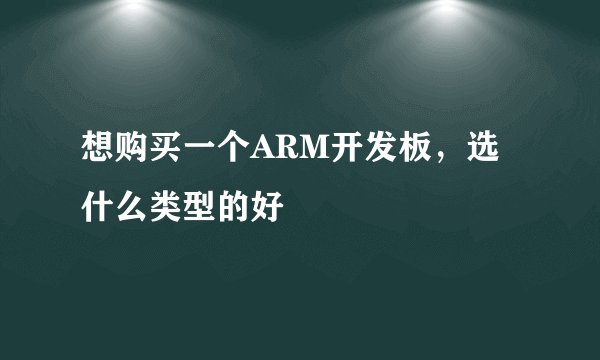 想购买一个ARM开发板，选什么类型的好