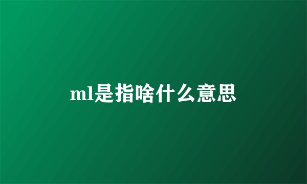 ml是指啥什么意思