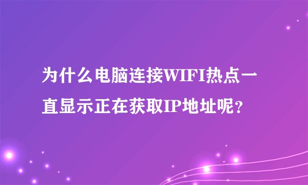 为什么电脑连接WIFI热点一直显示正在获取IP地址呢？