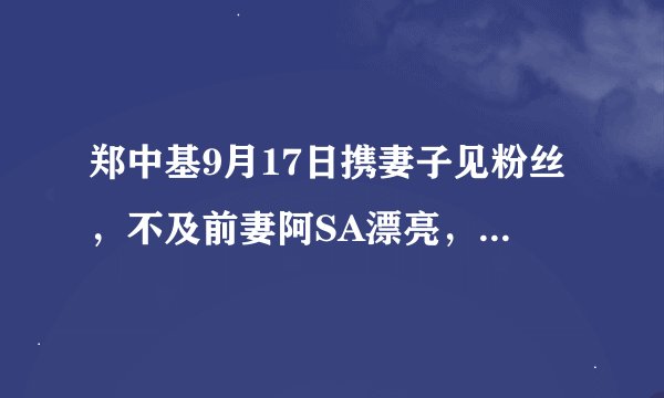 郑中基9月17日携妻子见粉丝，不及前妻阿SA漂亮，2孩子是路人脸