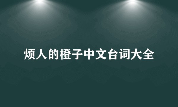 烦人的橙子中文台词大全