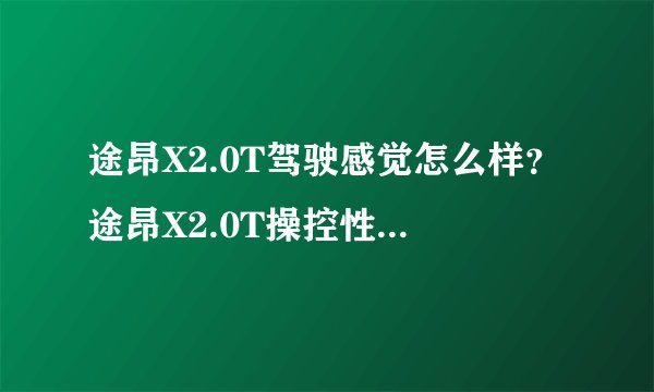 途昂X2.0T驾驶感觉怎么样？途昂X2.0T操控性能如何？