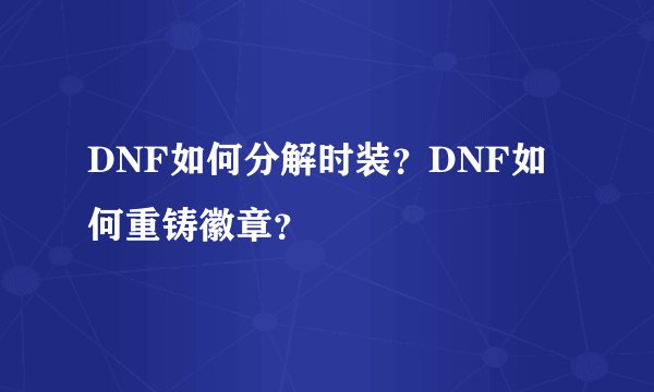 DNF如何分解时装？DNF如何重铸徽章？