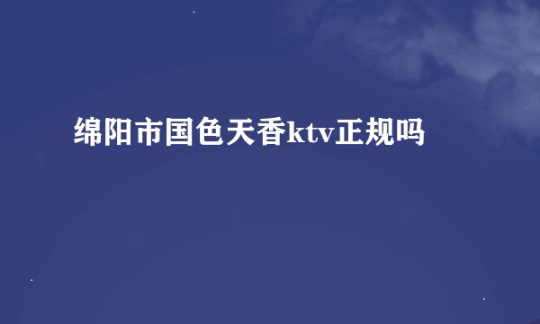 绵阳市国色天香ktv正规吗