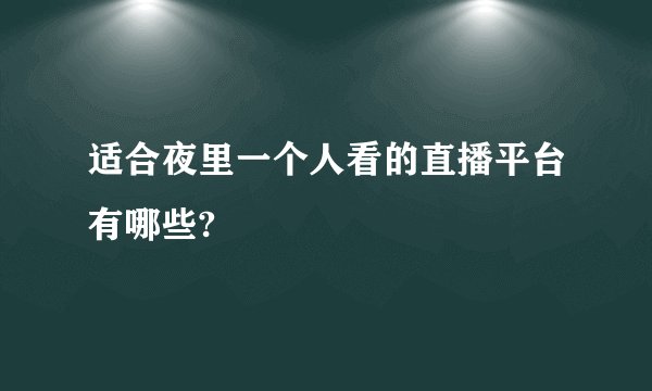 适合夜里一个人看的直播平台有哪些?