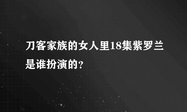 刀客家族的女人里18集紫罗兰是谁扮演的？