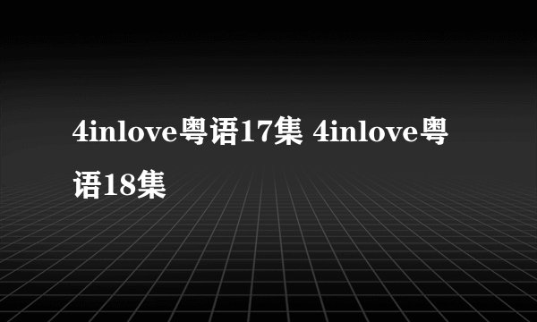 4inlove粤语17集 4inlove粤语18集