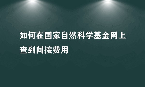 如何在国家自然科学基金网上查到间接费用
