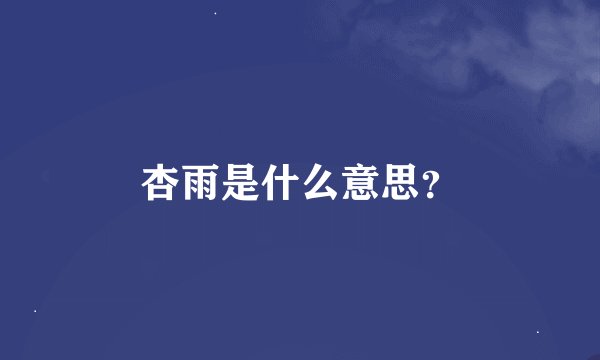 杏雨是什么意思？
