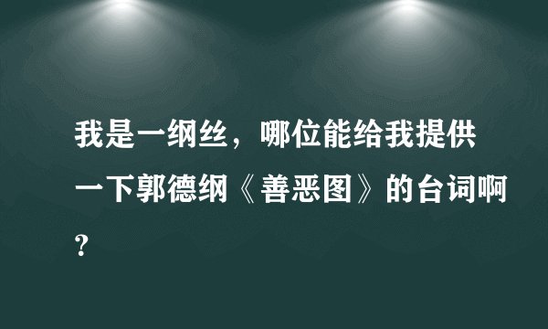我是一纲丝，哪位能给我提供一下郭德纲《善恶图》的台词啊？
