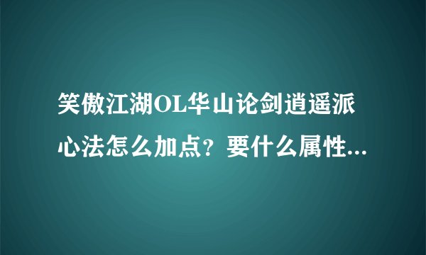笑傲江湖OL华山论剑逍遥派心法怎么加点？要什么属性的装备好？