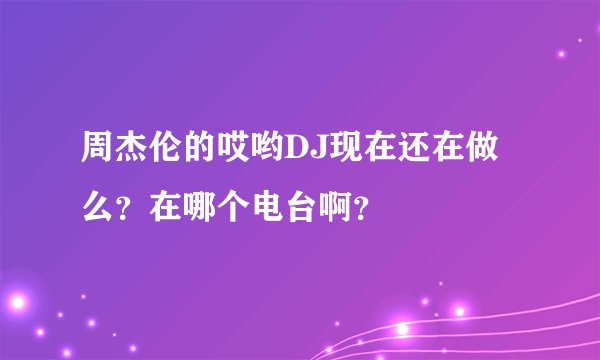 周杰伦的哎哟DJ现在还在做么？在哪个电台啊？