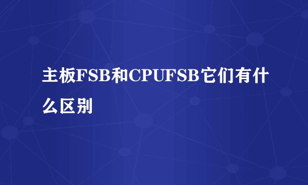 主板FSB和CPUFSB它们有什么区别