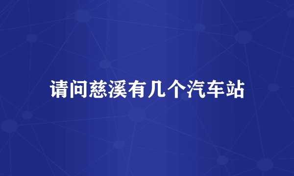 请问慈溪有几个汽车站