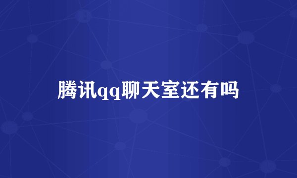 腾讯qq聊天室还有吗