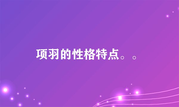 项羽的性格特点。。