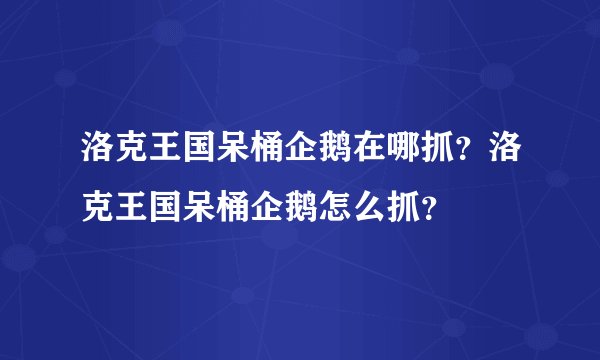 洛克王国呆桶企鹅在哪抓？洛克王国呆桶企鹅怎么抓？