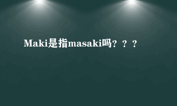 Maki是指masaki吗？？？