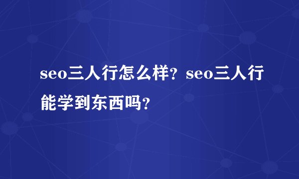 seo三人行怎么样？seo三人行能学到东西吗？