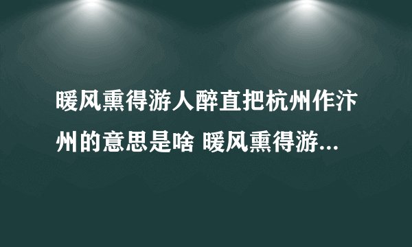 暖风熏得游人醉直把杭州作汴州的意思是啥 暖风熏得游人醉直把杭州作汴州的意思是啥