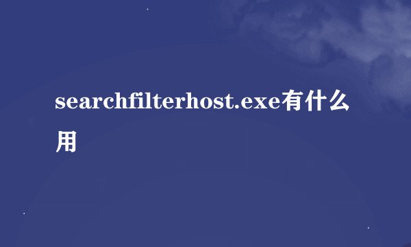 searchfilterhost.exe有什么用