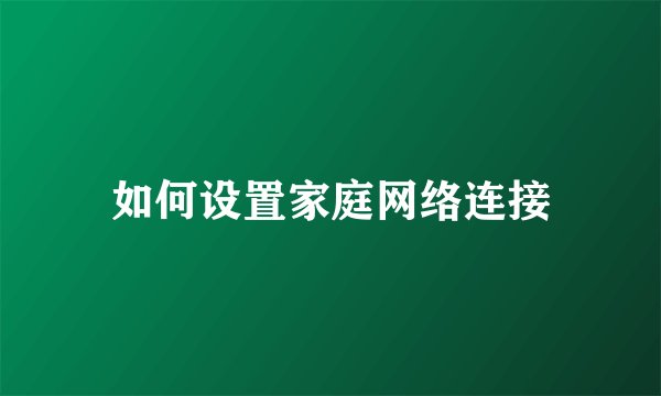 如何设置家庭网络连接