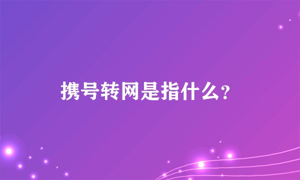 携号转网是指什么？