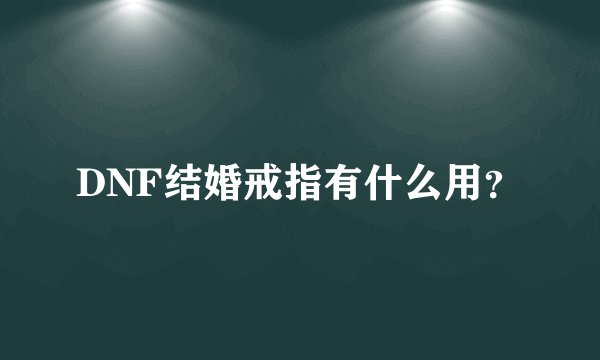 DNF结婚戒指有什么用？