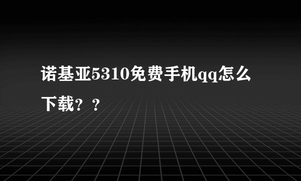 诺基亚5310免费手机qq怎么下载？？