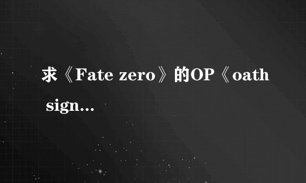 求《Fate zero》的OP《oath sign》罗马音译歌词～