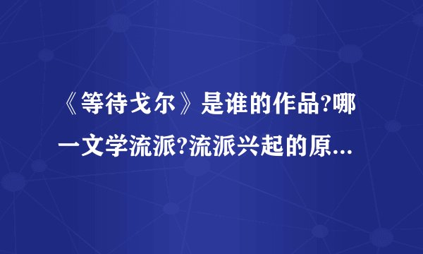 《等待戈尔》是谁的作品?哪一文学流派?流派兴起的原因和特点?