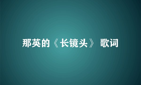 那英的《长镜头》 歌词