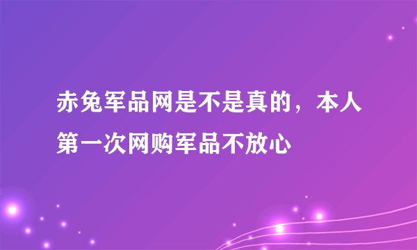赤兔军品网是不是真的，本人第一次网购军品不放心