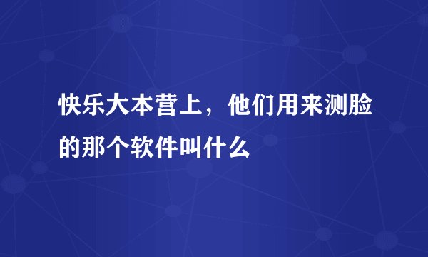 快乐大本营上，他们用来测脸的那个软件叫什么