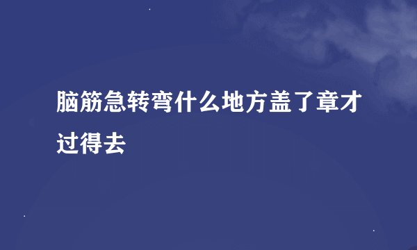 脑筋急转弯什么地方盖了章才过得去