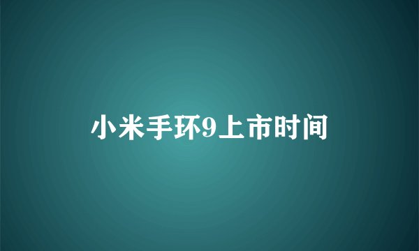 小米手环9上市时间