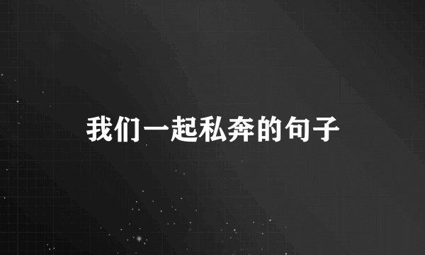 我们一起私奔的句子