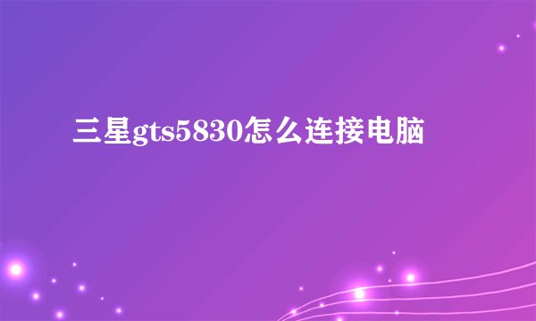 三星gts5830怎么连接电脑