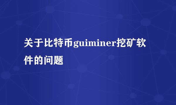 关于比特币guiminer挖矿软件的问题