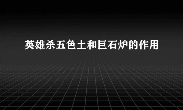 英雄杀五色土和巨石炉的作用