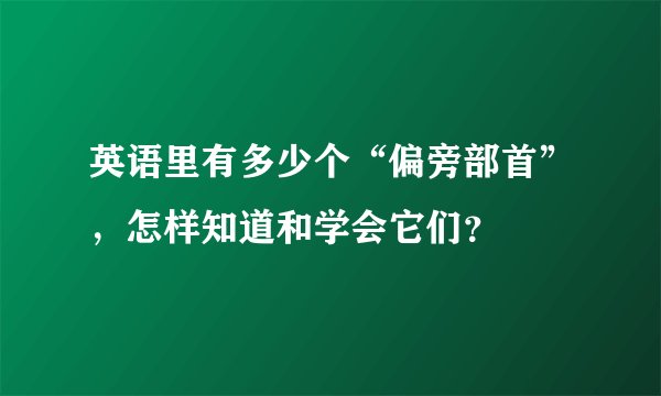 英语里有多少个“偏旁部首”，怎样知道和学会它们？