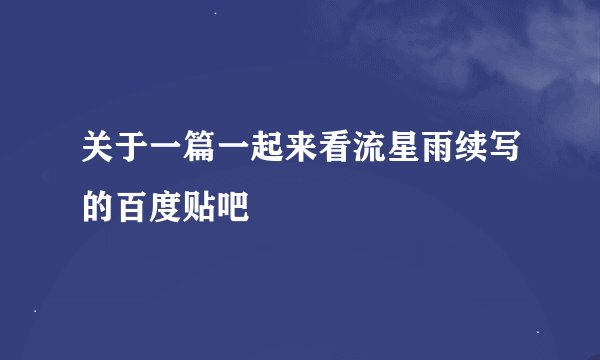 关于一篇一起来看流星雨续写的百度贴吧