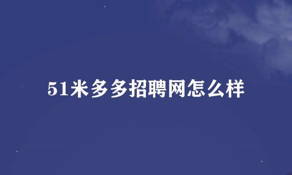 51米多多招聘网怎么样