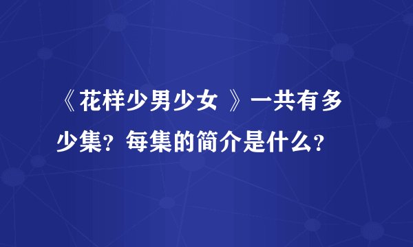 《花样少男少女 》一共有多少集？每集的简介是什么？
