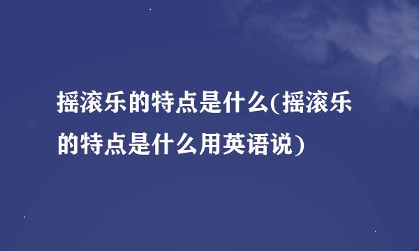 摇滚乐的特点是什么(摇滚乐的特点是什么用英语说)