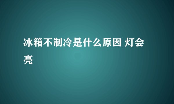冰箱不制冷是什么原因 灯会亮