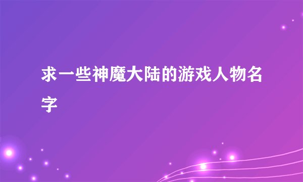 求一些神魔大陆的游戏人物名字