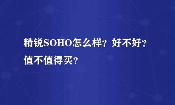 精锐SOHO怎么样？好不好？值不值得买？