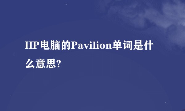 HP电脑的Pavilion单词是什么意思?