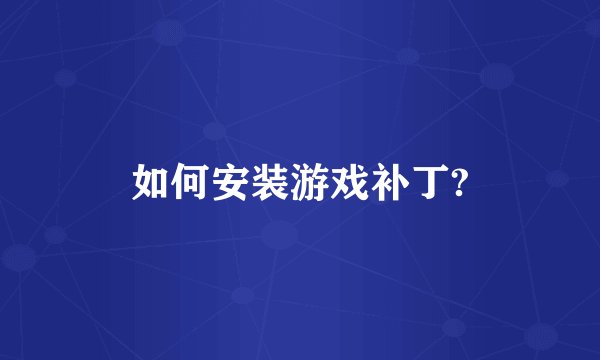 如何安装游戏补丁?